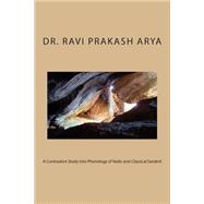 A Contrastive Study into Phonology of Vedic and Classical Sanskrit by Arya, Ravi Prakash, Dr., 9781502911360
