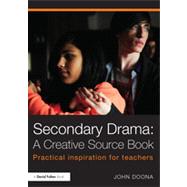 Secondary Drama: A Creative Source Book: Practical inspiration for teachers by Doona; John, 9780415811361