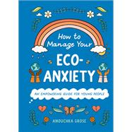 How to Manage Your Eco-Anxiety An Empowering Guide for Young People by Grose, Anouchka; Boh�mier, Lauriane, 9781419771361