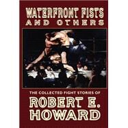 Waterfront Fists and Others: The Collected Fight Stories of Robert E. Howard by Howard, Robert E.; Finn, Mark; Herman, Paul, 9781592241361