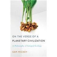 On the Verge of a Planetary Civilization A Philosophy of Integral Ecology by Mickey, Sam, 9781783481361