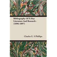 Bibliography of X-ray Literature and Research, 1896-1897 by Phillips, Charles E. S, 9781406721362