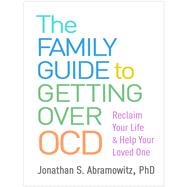 The Family Guide to Getting Over OCD Reclaim Your Life and Help Your Loved One by Abramowitz, Jonathan S., 9781462541362