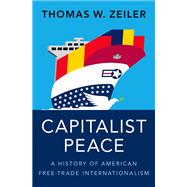 Capitalist Peace A History of American Free-Trade Internationalism by Zeiler, Thomas W., 9780197621363