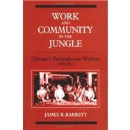 Work and Community in the Jungle: Chicago's Packing-House Workers, 1894-1922 by Barrett, James R., 9780252061363