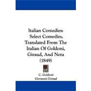 Italian Comedies : Select Comedies, Translated from the Italian of Goldoni, Giraud, and Nota (1849) by Goldoni, C.; Giraud, Giovanni; Nota, Alberto, 9781104211363