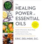 The Healing Power of Essential Oils Soothe Inflammation, Boost Mood, Prevent Autoimmunity, and Feel Great in Every Way by Zielinski, Eric, 9781524761363