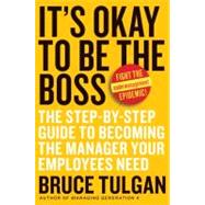 It's Okay to Be the Boss : The Step-by-Step Guide to Becoming the Manager Your Employees Need by Tulgan, Bruce, 9780061121364