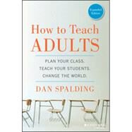 How to Teach Adults Plan Your Class, Teach Your Students, Change the World, Expanded Edition by Spalding, Dan, 9781118841365