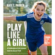 Play Like a Girl Life Lessons from the Soccer Field by Parker, Kate T., 9781523511365