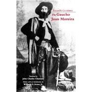 The Gaucho Juan Moreira: True Crime in Nineteenth-century Argentina by Gutierrez, Eduardo; Chasteen, John Charles; Acree, William G., Jr., 9781624661365