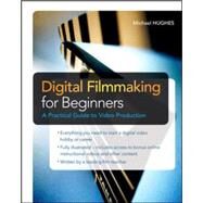 Digital Filmmaking for Beginners A Practical Guide to Video Production by Hughes, Michael, 9780071791366