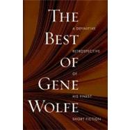 The Best of Gene Wolfe A Definitive Retrospective of His Finest Short Fiction by Wolfe, Gene, 9780765321367