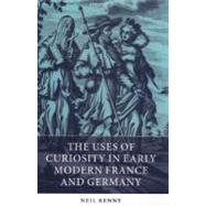 The Uses Of Curiosity In Early Modern France And Germany by Kenny, Neil, 9780199271368