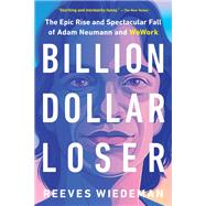 Billion Dollar Loser The Epic Rise and Spectacular Fall of Adam Neumann and WeWork by Wiedeman, Reeves, 9780316461368