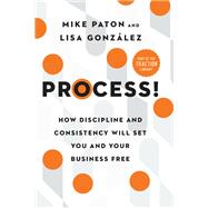 Process! How Discipline and Consistency Will Set You and Your Business Free by Paton, Mike; Gonzlez, Lisa, 9781637741368