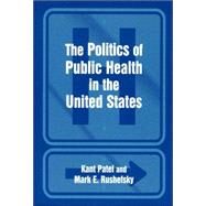 The Politics Of Public Health In The United States by Patel; Kant, 9780765611369