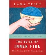 The Bliss of Inner Fire Heart Practice of the Six Yogas of Naropa by Yeshe, Lama Thubten; Courtin, Robina; Cameron, Ailsa, 9780861711369