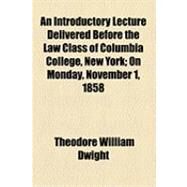An Introductory Lecture Delivered Before the Law Class of Columbia College, New York: On Monday, November 1, 1858 by Dwight, Theodore William; Columbia College, 9781154511369
