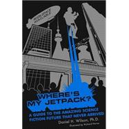 Where's My Jetpack? A Guide to the Amazing Science Fiction Future that Never Arrived by Horne, Richard; Wilson, Daniel H., 9781596911369
