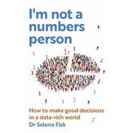 I'm not a numbers person  How to make good decisions in a data-rich world by Fisk, Selena, 9781922611369