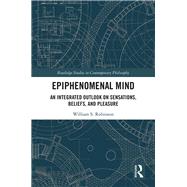 Epiphenomenal Mind: An Integrated Outlook on Sensations, Beliefs, and Pleasure by Robinson; William S., 9781138351370