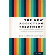 The New Addiction Treatment From Good Intentions and Bad Intuitions to Data, Performance, and Technology by Patterson Silver Wolf, David A., 9780197601372