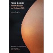 Toxic Bodies : Hormone Disruptors and the Legacy of Des by Nancy Langston, 9780300171372