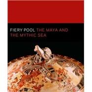 Fiery Pool : The Maya and the Mythic Sea by Edited by Daniel Finamore and Stephen D. Houston, 9780300161373