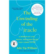 The Unwinding of the Miracle A Memoir of Life, Death, and Everything That Comes After by Yip-williams, Julie, 9780525511373