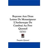 Reponse Aux Deux Lettres De Monseigneur L'archeveque De Cambrai Au Pere Quesnel by Quesnel, Pasquier, 9781104421373