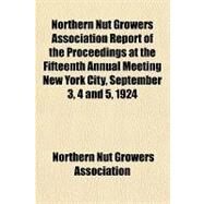 Northern Nut Growers Association Report of the Proceedings at the Fifteenth Annual Meeting New York City, September 3, 4 and 5, 1924 by Northern Nut Growers Association, 9781153791373