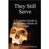 They Still Serve: A Complete Guide to the Military Ghosts of Britain by McKenzie, Richard, 9781409201373