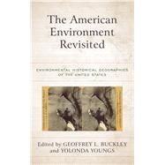 The American Environment Revisited Environmental Historical Geographies of the United States by Buckley, Geoffrey L.; Youngs, Yolonda, 9781538141373
