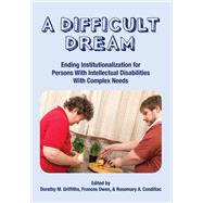 A Difficult Dream: Ending Institutionalization for Persons w/ ID with Complex Needs by Griffiths, Dorothy; Owen, Frances; Condillac, Rosemary, 9781572561373