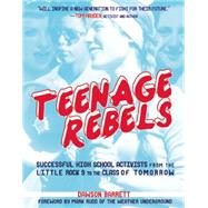Teenage Rebels Stories of Successful High School Activists, From the Little Rock 9 to the Class of Tomorrow by Barrett, Dawson; Rudd, Mark, 9781621061373