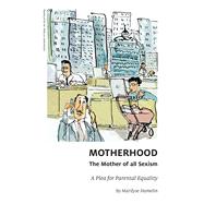 Motherhood, The Mother of All Sexism A Plea for Parental Equality by Aaronson, Arielle; Hamelin, Marilyse; Drimonis, Toula, 9781771861373