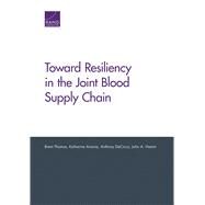 Toward Resiliency in the Joint Blood Supply Chain by Thomas, Brent; Anania, Katherine; Decicco, Anthony; Hamm, John A., 9781977401373