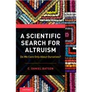 A Scientific Search for Altruism Do We Only Care About Ourselves? by Batson, C. Daniel, 9780190651374