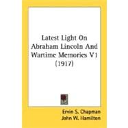 Latest Light on Abraham Lincoln and Wartime Memories V1 by Chapman, Ervin S.; Hamilton, John W., 9780548811375