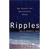 Ripples On A Cosmic Sea The Search For Gravitational Waves by Blair, David; Mcnamara, Geoff, 9780738201375