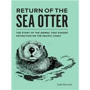 Return of the Sea Otter The Story of the Animal That Evaded Extinction on the Pacific Coast by McLeish, Todd, 9781632171375