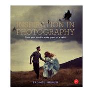 Inspiration in Photography: Training your mind to make great art a habit by Shaden; Brooke, 9780415831376