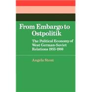 From Embargo to Ostpolitik: The Political Economy of West German-Soviet Relations, 1955–1980 by Angela E. Stent, 9780521521376