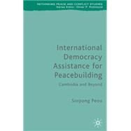 International Democracy Assistance for Peacebuilding The Cambodian Experience by Peou, Sorpong, 9780230521377