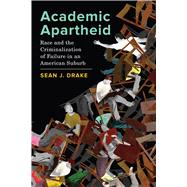 Academic Apartheid: Race and the Criminalization of Failure in an American Suburb by Drake, Sean, 9780520381377
