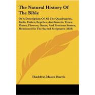 The Natural History Of The Bible: Or a Description of All the Quadrupeds, Birds, Fishes, Reptiles, and Insects, Trees, Plants, Flowers, Gums, and Precious Stones, Mentioned in the Sacr by Harris, Thaddeus Mason, 9780548891377