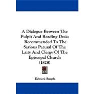Dialogue Between the Pulpit and Reading Desk : Recommended to the Serious Perusal of the Laity and Clergy of the Episcopal Church (1828) by Smyth, Edward, 9781104001377