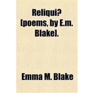 Reliqui [Poems, by E M Blake] by Blake, Emma M., 9781151461377