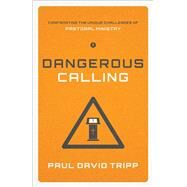 Dangerous Calling: Confronting the Unique Challenges of Pastoral Ministry by Tripp, Paul David, 9781433541377